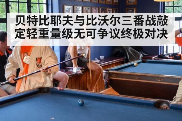贝特比耶夫与比沃尔三番战敲定轻重量级无可争议终极对决