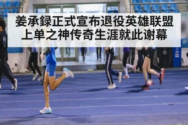 姜承録正式宣布退役英雄联盟上单之神传奇生涯就此谢幕